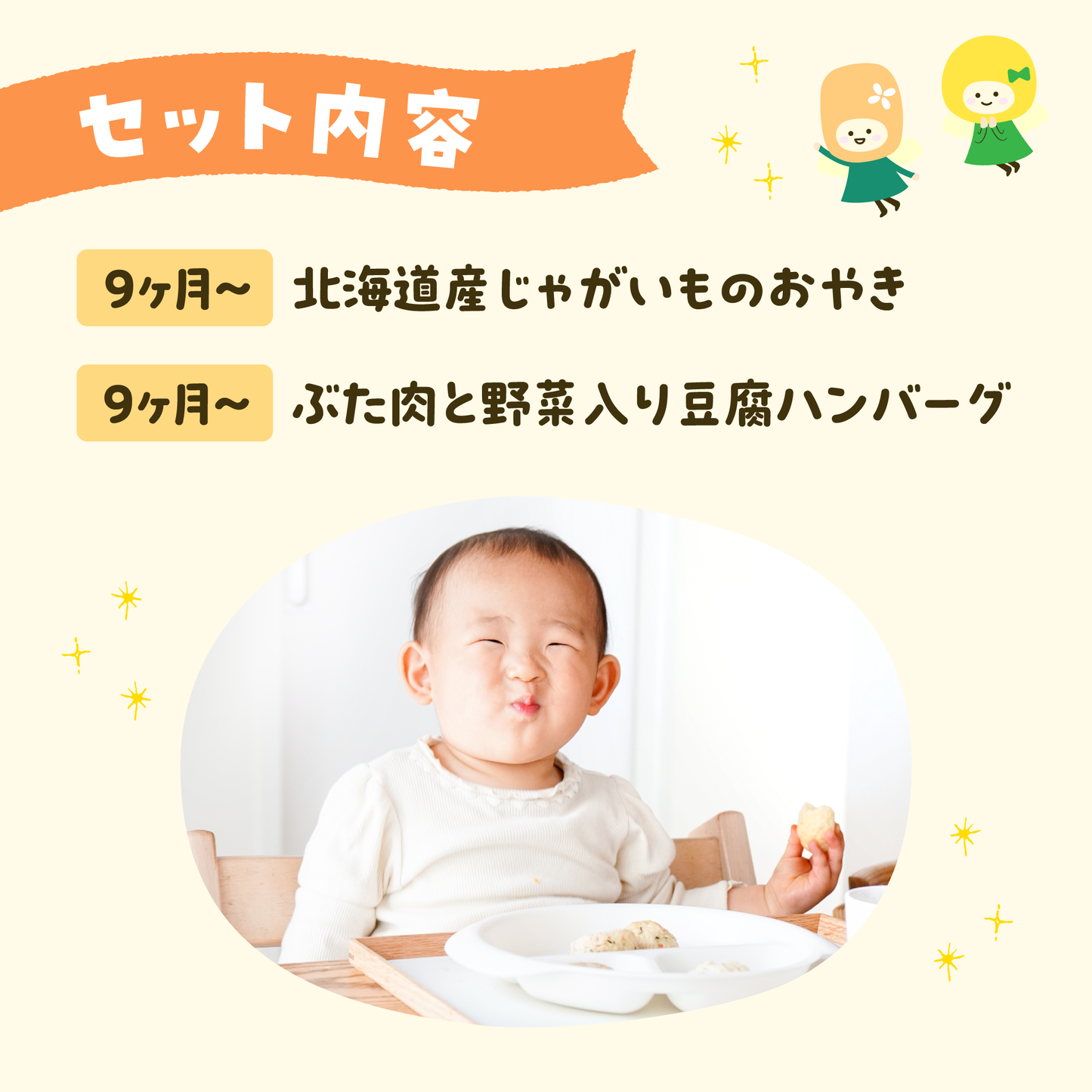 セット内容9ヶ月~北海道産じゃがいものおやき
9ヶ月~ぶた肉と野菜入り豆腐ハンバーグ