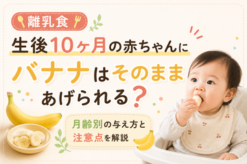 離乳食｜生後10ヶ月の赤ちゃんにバナナはそのままあげられる？月齢別の与え方と注意点を解説