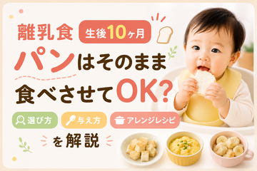 離乳食（生後10ヶ月）のパンはそのまま食べさせてOK？選び方・与え方・アレンジレシピを解説