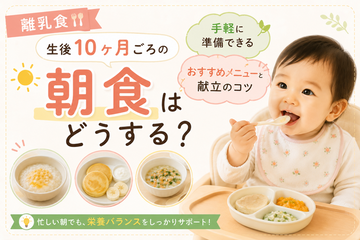 離乳食｜生後10ヶ月ごろの朝食はどうする？手軽に準備できるおすすめメニューと献立のコツ