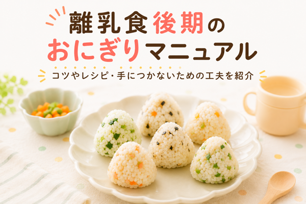 離乳食後期のおにぎりマニュアル｜コツやレシピ・手につかないための工夫を紹介