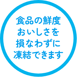 食品の鮮度おいしさを損なわずに凍結できます