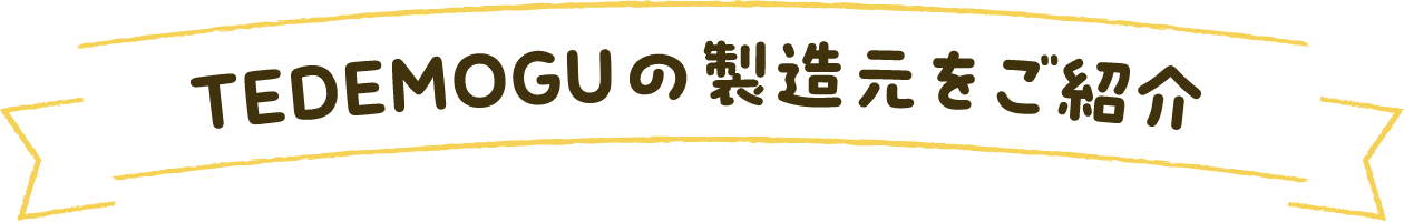TEDEMOGUの製造元をご紹介